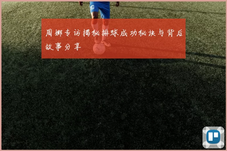 周娜专访揭秘排球成功秘诀与背后故事分享