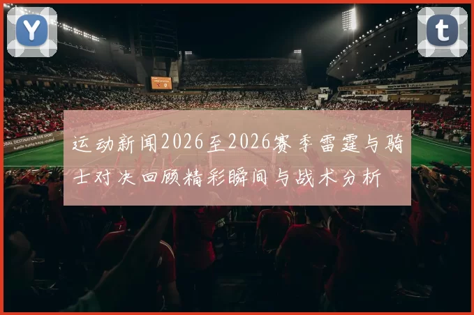 运动新闻2026至2026赛季雷霆与骑士对决回顾精彩瞬间与战术分析