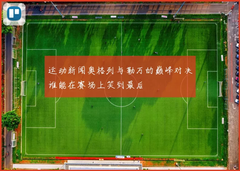 运动新闻奥格列与勒万的巅峰对决谁能在赛场上笑到最后