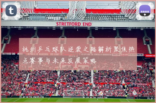 杭州乒乓球队逆袭之路解析聚焦热点赛事与未来发展策略